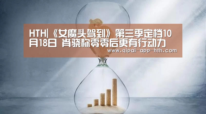 HTH|《女魔头驾到》第三季定档10月18日 肖骁称零零后更有行动力(图2) 华体会下载