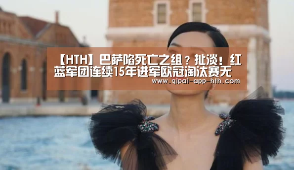 【HTH】巴萨陷死亡之组?扯淡!红蓝军团连续15年进军欧冠淘汰赛无疑(图1) 华体会官网