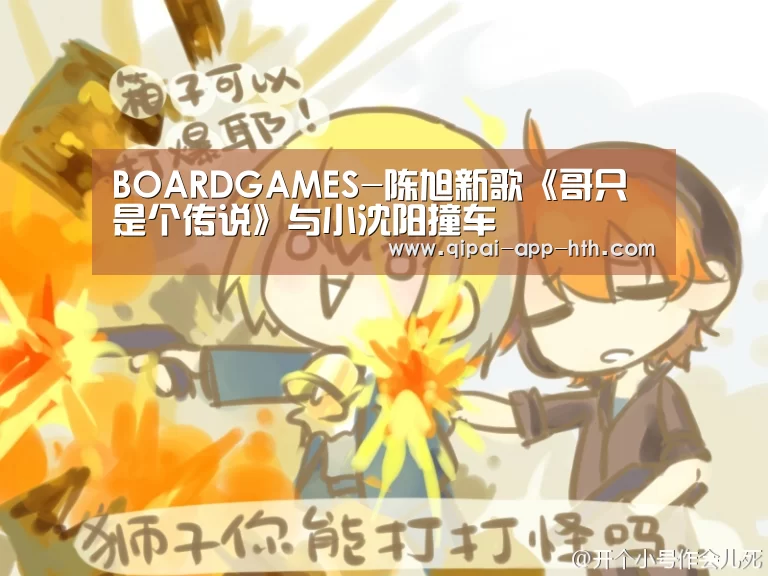 BOARDGAMES-陈旭新歌《哥只是个传说》与小沈阳撞车(图1) 华体会下载
