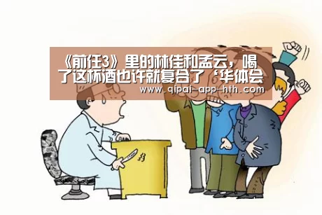 《前任3》里的林佳和孟云，喝了这杯酒也许就复合了‘华体会官网’